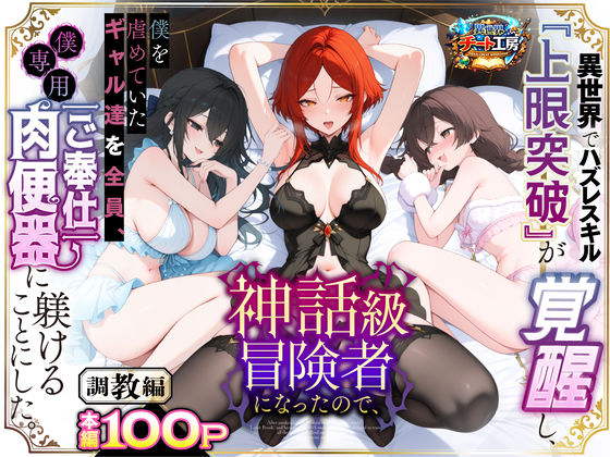 [異世界チート工房]異世界でハズレスキル『上限突破』が覚醒して神話級冒険者になったので、僕を虐めていたギャル達を全員、僕専用ご奉仕肉便器に躾けることにした。【調教編】|ファンタジー