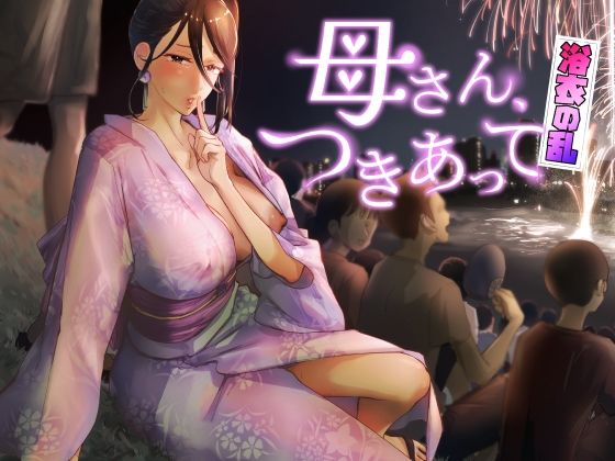[カラシナ円]母さん、つきあって〜浴衣の乱〜|巨乳